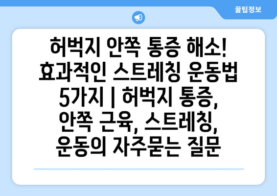 허벅지 안쪽 통증 해소! 효과적인 스트레칭 운동법 5가지 | 허벅지 통증, 안쪽 근육, 스트레칭, 운동