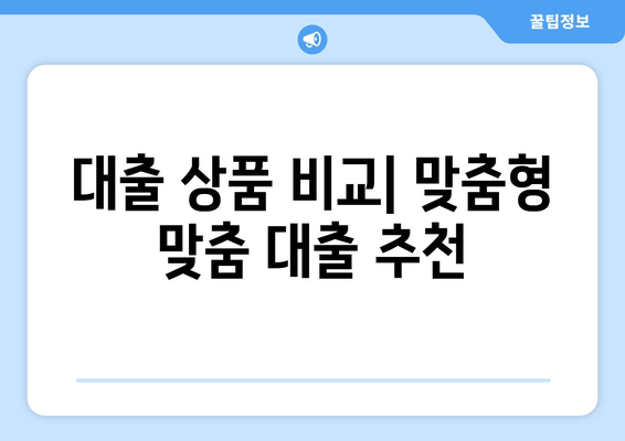 대출 상품 비교| 맞춤형 맞춤 대출 추천