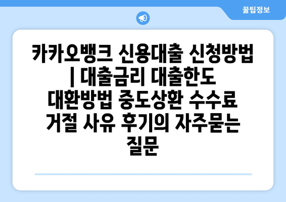 카카오뱅크 신용대출 신청방법 | 대출금리 대출한도 대환방법 중도상환 수수료 거절 사유 후기