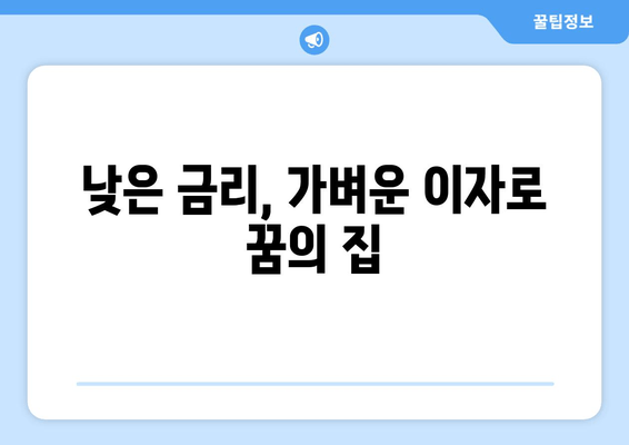 낮은 금리, 가벼운 이자로 꿈의 집