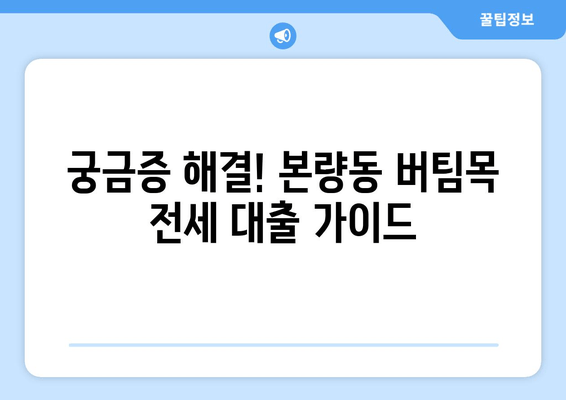 궁금증 해결! 본량동 버팀목 전세 대출 가이드