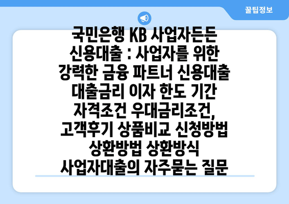 국민은행 KB 사업자든든 신용대출 : 사업자를 위한 강력한 금융 파트너 신용대출 대출금리 이자 한도 기간 자격조건 우대금리조건, 고객후기 상품비교 신청방법 상환방법 상환방식 사업자대출