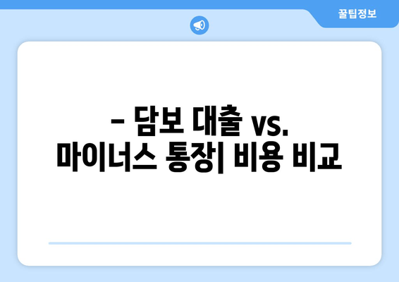 - 담보 대출 vs. 마이너스 통장| 비용 비교