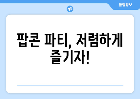 팝콘 파티, 저렴하게 즐기자!