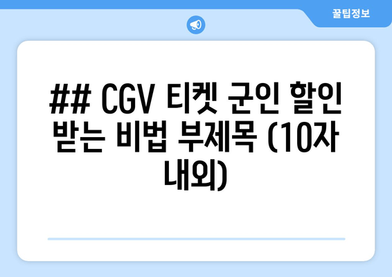 ## CGV 티켓 군인 할인 받는 비법 부제목 (10자 내외)