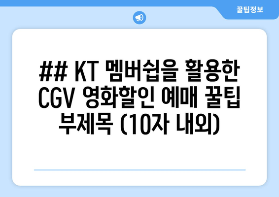 ## KT 멤버쉽을 활용한 CGV 영화할인 예매 꿀팁 부제목 (10자 내외)