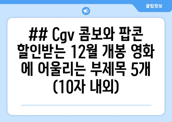 ## Cgv 콤보와 팝콘 할인받는 12월 개봉 영화 에 어울리는 부제목 5개 (10자 내외)