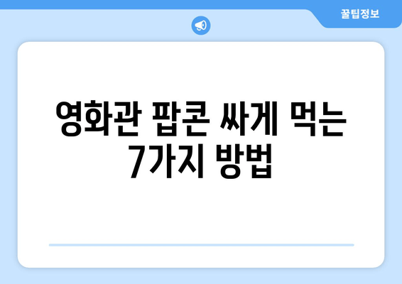 영화관 팝콘 싸게 먹는 7가지 방법