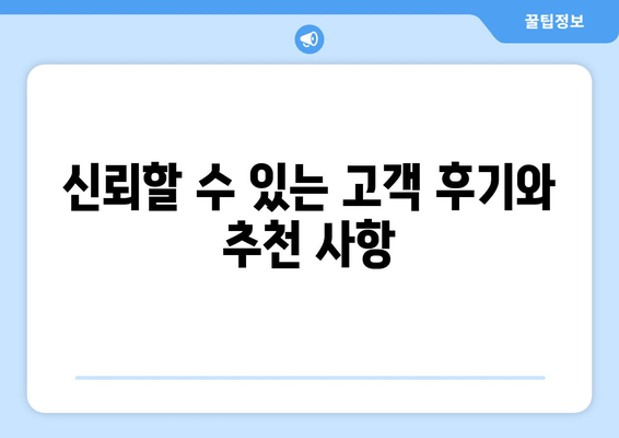 신뢰할 수 있는 고객 후기와 추천 사항