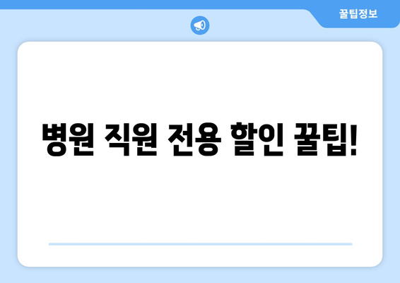 병원 직원 전용 할인 꿀팁!