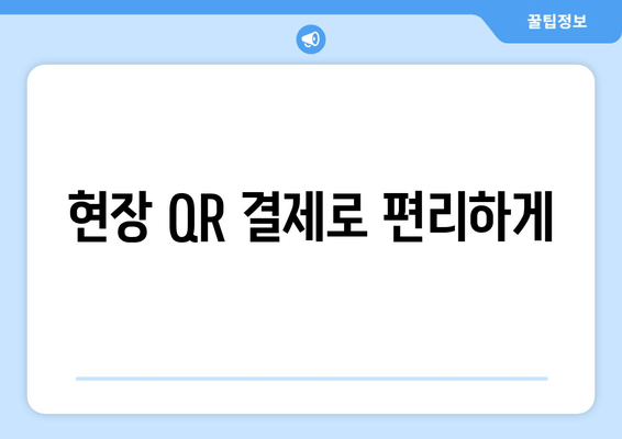 현장 QR 결제로 편리하게