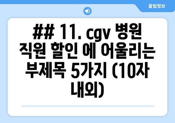 ## 11. cgv 병원 직원 할인 에 어울리는 부제목 5가지 (10자 내외)