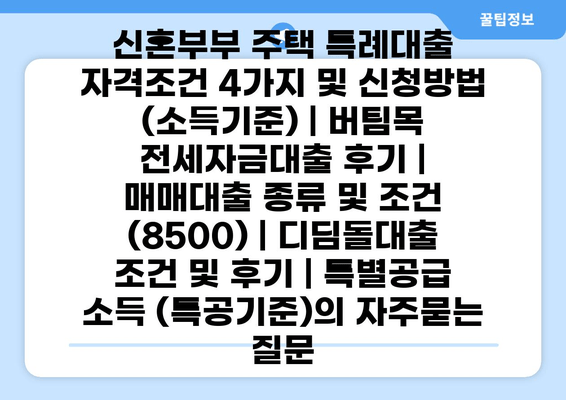 신혼부부 주택 특례대출 자격조건 4가지 및 신청방법 (소득기준) | 버팀목 전세자금대출 후기 | 매매대출 종류 및 조건 (8500) | 디딤돌대출 조건 및 후기 | 특별공급 소득 (특공기준)