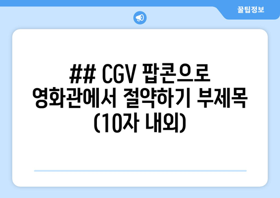 ## CGV 팝콘으로 영화관에서 절약하기 부제목 (10자 내외)