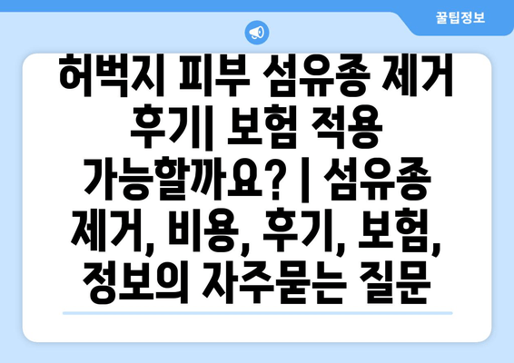 허벅지 피부 섬유종 제거 후기| 보험 적용 가능할까요? | 섬유종 제거, 비용, 후기, 보험, 정보