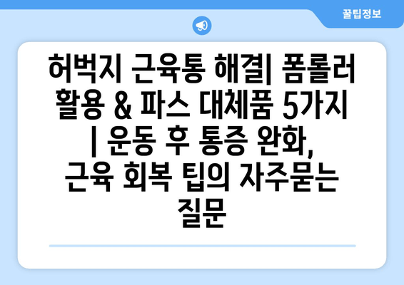 허벅지 근육통 해결| 폼롤러 활용 & 파스 대체품 5가지 | 운동 후 통증 완화, 근육 회복 팁