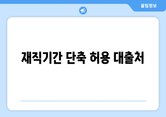 재직기간 단축 허용 대출처