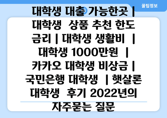 대학생 대출 가능한곳 | 대학생  상품 추천 한도 금리 | 대학생 생활비  | 대학생 1000만원  | 카카오 대학생 비상금 | 국민은행 대학생  | 햇살론 대학생  후기 2022년