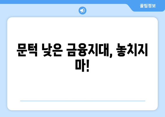 문턱 낮은 금융지대, 놓치지 마!