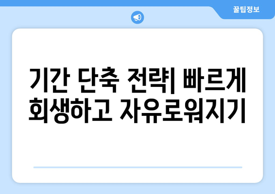 기간 단축 전략| 빠르게 회생하고 자유로워지기