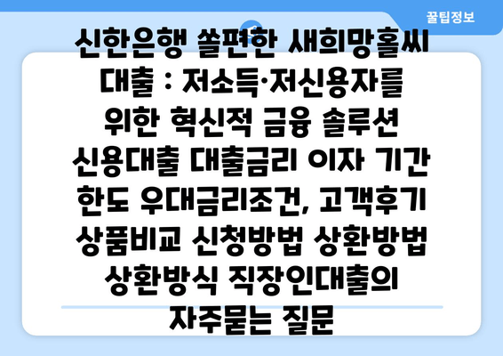 신한은행 쏠편한 새희망홀씨 대출 : 저소득·저신용자를 위한 혁신적 금융 솔루션 신용대출 대출금리 이자 기간 한도 우대금리조건, 고객후기 상품비교 신청방법 상환방법 상환방식 직장인대출