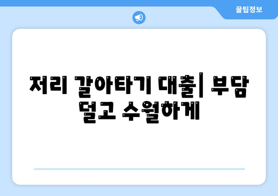 저리 갈아타기 대출| 부담 덜고 수월하게