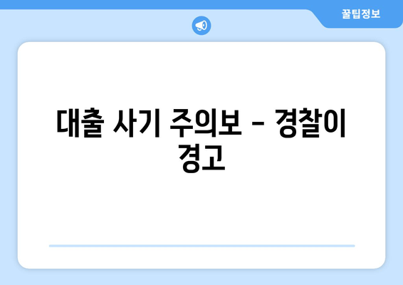 대출 사기 주의보 - 경찰이 경고