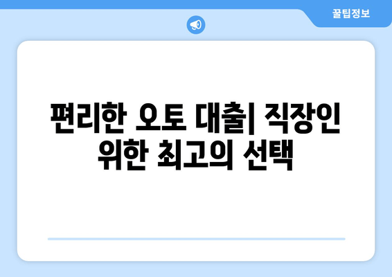 편리한 오토 대출| 직장인 위한 최고의 선택