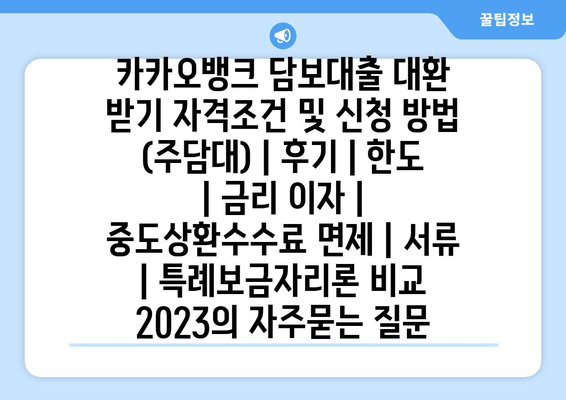 카카오뱅크 담보대출 대환 받기 자격조건 및 신청 방법 (주담대) | 후기 | 한도 | 금리 이자 | 중도상환수수료 면제 | 서류 | 특례보금자리론 비교 2023