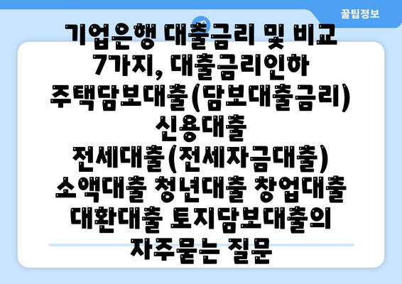 기업은행 대출금리 및 비교 7가지, 대출금리인하 주택담보대출(담보대출금리) 신용대출 전세대출(전세자금대출) 소액대출 청년대출 창업대출 대환대출 토지담보대출