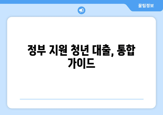 정부 지원 청년 대출, 통합 가이드