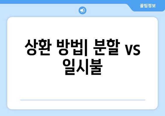 상환 방법| 분할 vs 일시불