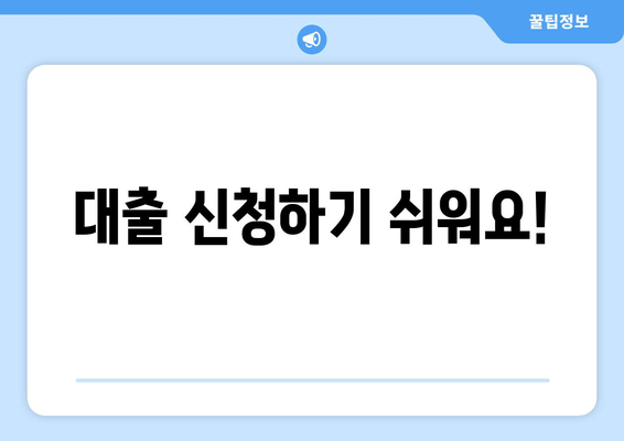 대출 신청하기 쉬워요!