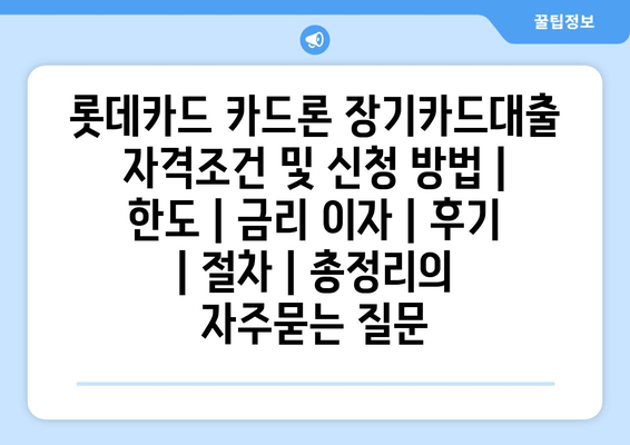 롯데카드 카드론 장기카드대출 자격조건 및 신청 방법 | 한도 | 금리 이자 | 후기 | 절차 | 총정리