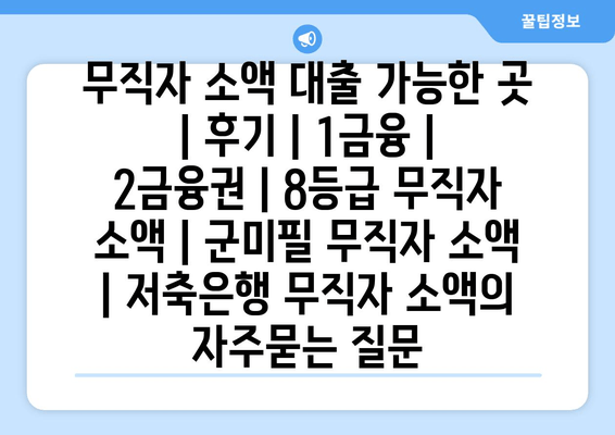 무직자 소액 대출 가능한 곳 | 후기 | 1금융 | 2금융권 | 8등급 무직자 소액 | 군미필 무직자 소액 | 저축은행 무직자 소액