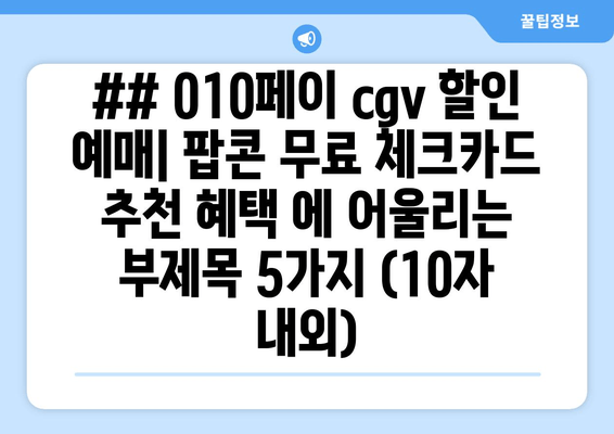 ## 010페이 cgv 할인 예매| 팝콘 무료 체크카드 추천 혜택 에 어울리는 부제목 5가지 (10자 내외)