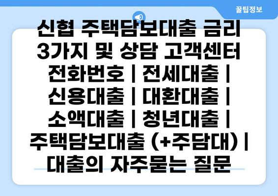 신협 주택담보대출 금리 3가지 및 상담 고객센터 전화번호 | 전세대출 | 신용대출 | 대환대출 | 소액대출 | 청년대출 | 주택담보대출 (+주담대) | 대출