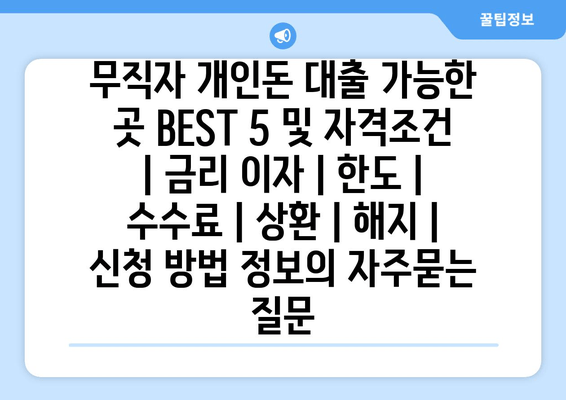 무직자 개인돈 대출 가능한 곳 BEST 5 및 자격조건 | 금리 이자 | 한도 | 수수료 | 상환 | 해지 | 신청 방법 정보