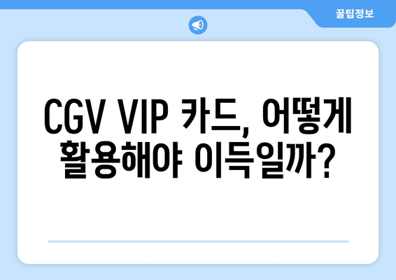 CGV VIP 카드, 어떻게 활용해야 이득일까?