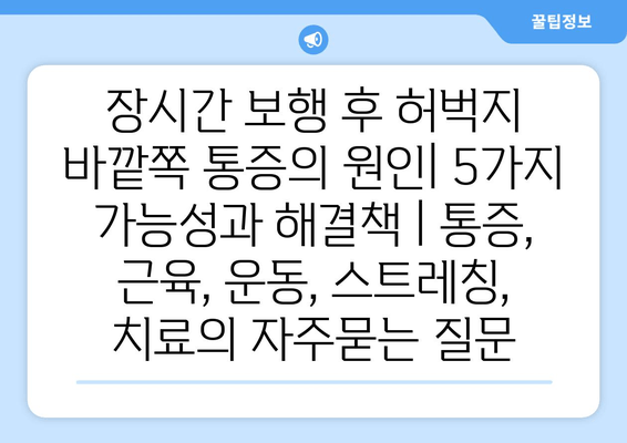 장시간 보행 후 허벅지 바깥쪽 통증의 원인| 5가지 가능성과 해결책 | 통증, 근육, 운동, 스트레칭, 치료