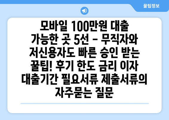 모바일 100만원 대출 가능한 곳 5선 - 무직자와 저신용자도 빠른 승인 받는 꿀팁! 후기 한도 금리 이자 대출기간 필요서류 제출서류