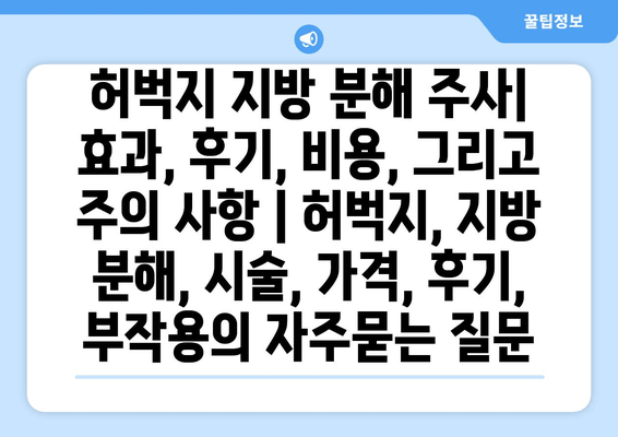 허벅지 지방 분해 주사| 효과, 후기, 비용, 그리고 주의 사항 | 허벅지, 지방 분해, 시술, 가격, 후기, 부작용