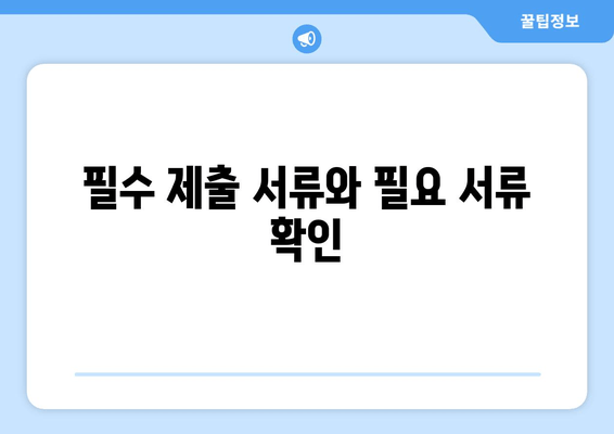 필수 제출 서류와 필요 서류 확인