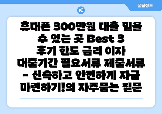 휴대폰 300만원 대출 믿을 수 있는 곳 Best 3 후기 한도 금리 이자 대출기간 필요서류 제출서류 - 신속하고 안전하게 자금 마련하기!