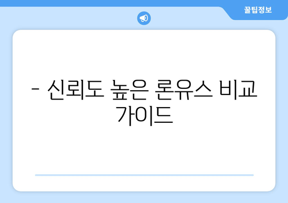 - 신뢰도 높은 론유스 비교 가이드