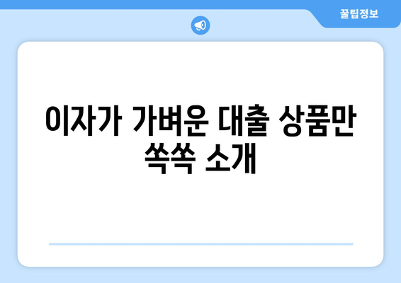 이자가 가벼운 대출 상품만 쏙쏙 소개