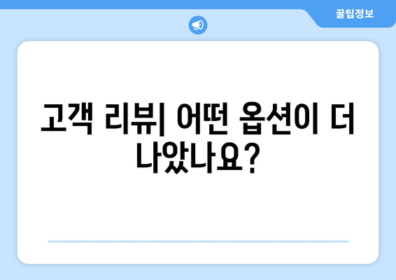 고객 리뷰| 어떤 옵션이 더 나았나요?