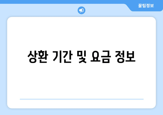 상환 기간 및 요금 정보