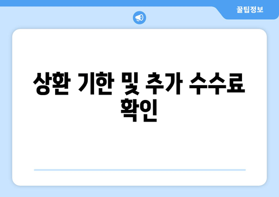 상환 기한 및 추가 수수료 확인