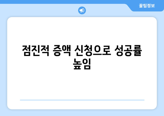 점진적 증액 신청으로 성공률 높임